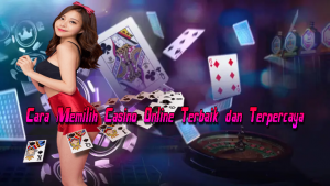 Cara Memilih Casino Online Terbaik dan Terpercaya